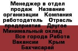 Менеджер в отдел продаж › Название организации ­ Компания-работодатель › Отрасль предприятия ­ Другое › Минимальный оклад ­ 23 500 - Все города Работа » Вакансии   . Крым,Бахчисарай